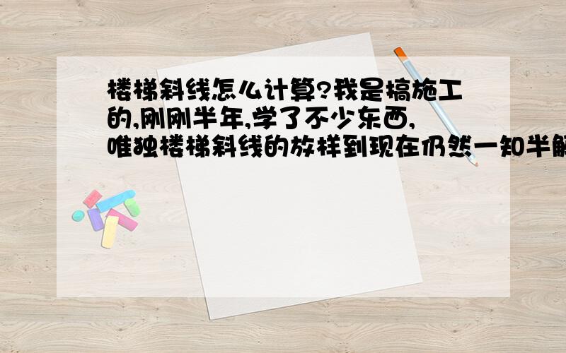 楼梯斜线怎么计算?我是搞施工的,刚刚半年,学了不少东西,唯独楼梯斜线的放样到现在仍然一知半解,这个我知道,可图纸给出的尺