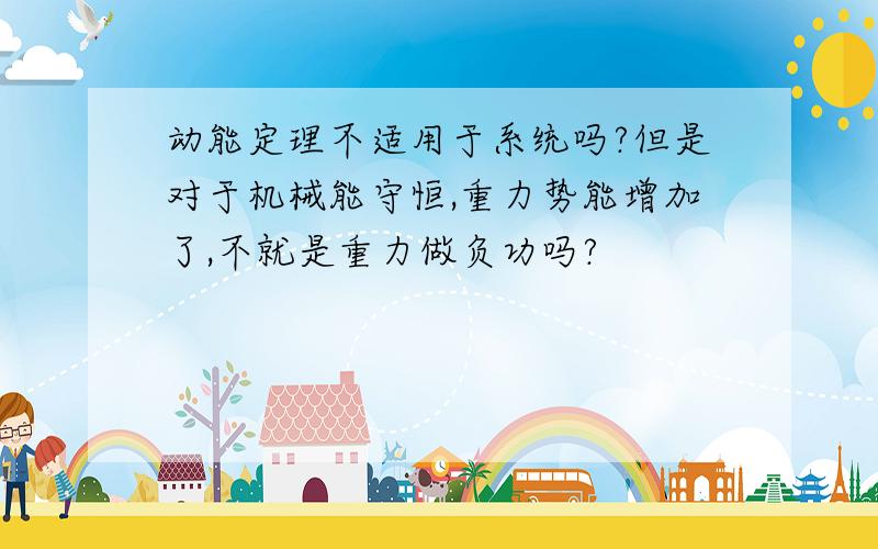 动能定理不适用于系统吗?但是对于机械能守恒,重力势能增加了,不就是重力做负功吗?