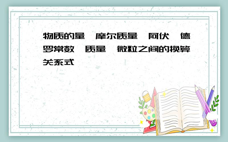 物质的量、摩尔质量、阿伏伽德罗常数、质量、微粒之间的换算关系式