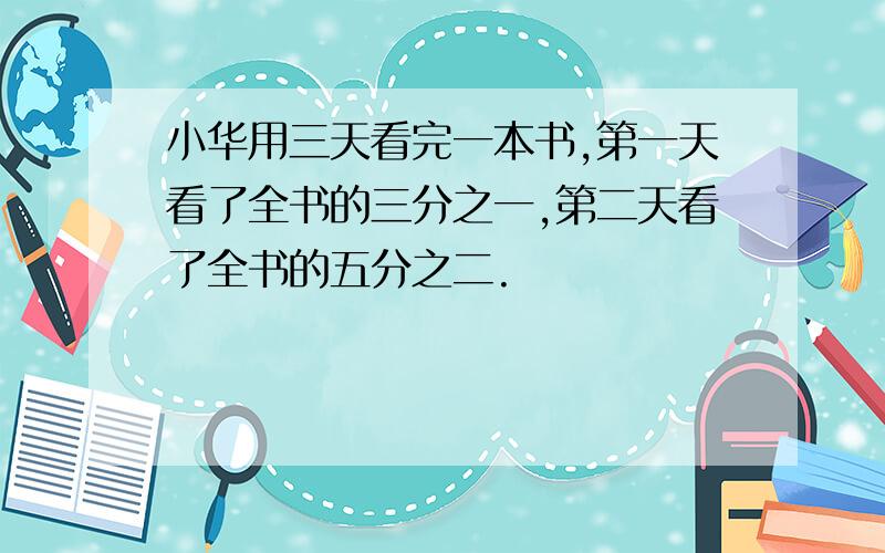 小华用三天看完一本书,第一天看了全书的三分之一,第二天看了全书的五分之二.