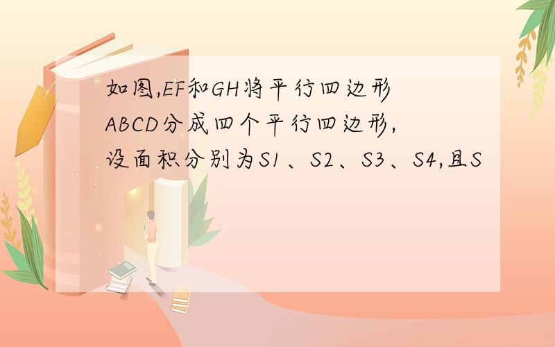 如图,EF和GH将平行四边形ABCD分成四个平行四边形,设面积分别为S1、S2、S3、S4,且S