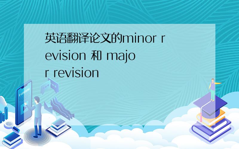 英语翻译论文的minor revision 和 major revision