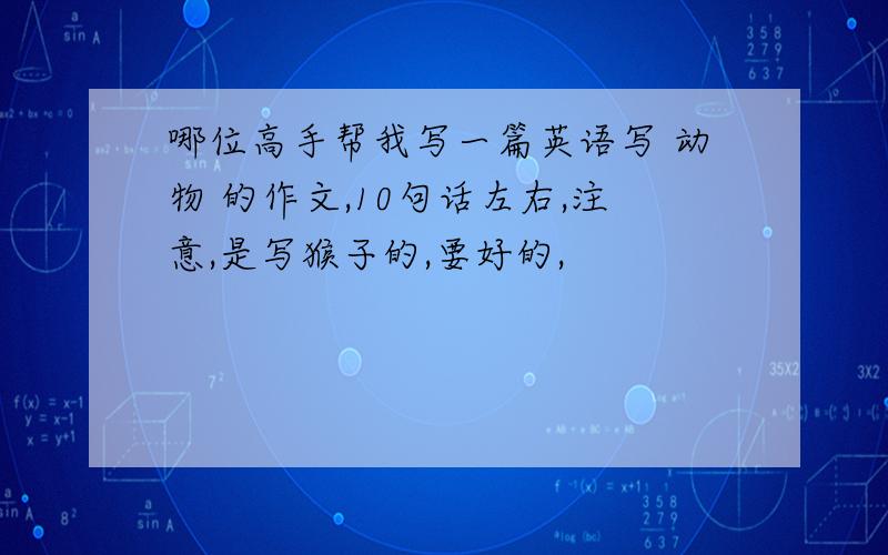 哪位高手帮我写一篇英语写 动物 的作文,10句话左右,注意,是写猴子的,要好的,