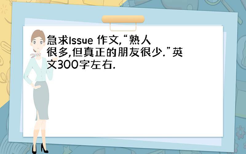 急求Issue 作文,“熟人很多,但真正的朋友很少.”英文300字左右.