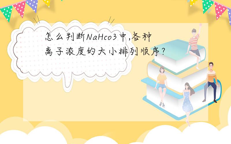 怎么判断NaHco3中,各种离子浓度的大小排列顺序?