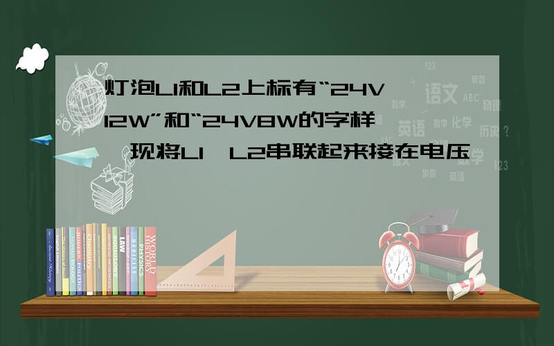 灯泡L1和L2上标有“24V12W”和“24V8W的字样,现将L1、L2串联起来接在电压