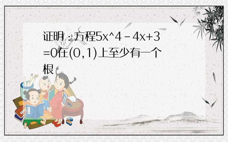 证明：方程5x^4-4x+3=0在(0,1)上至少有一个根