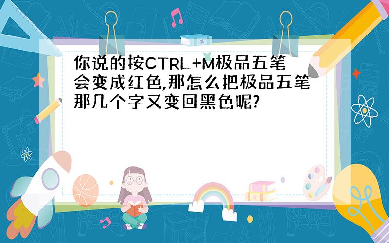 你说的按CTRL+M极品五笔会变成红色,那怎么把极品五笔那几个字又变回黑色呢?