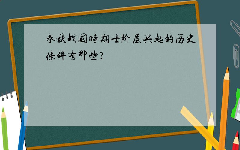 春秋战国时期士阶层兴起的历史条件有那些?