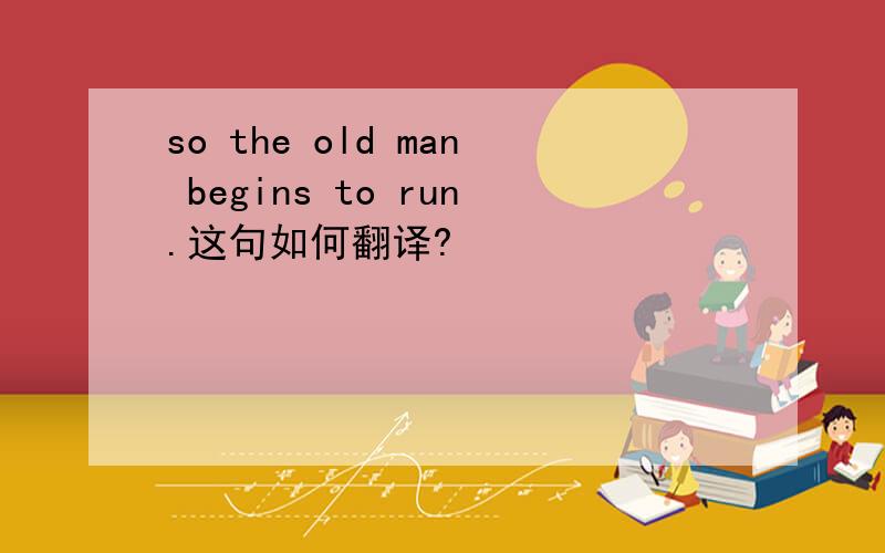 so the old man begins to run.这句如何翻译?