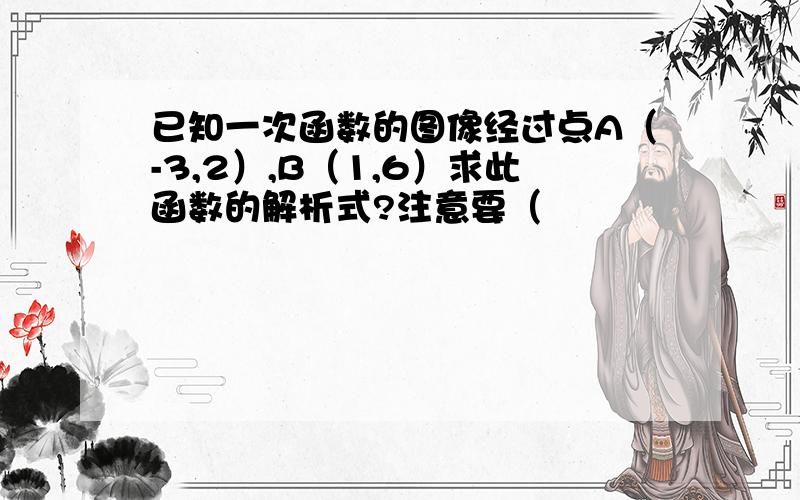 已知一次函数的图像经过点A（-3,2）,B（1,6）求此函数的解析式?注意要（