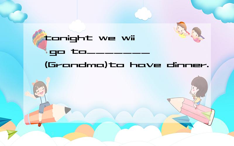 tonight we wii go to_______ (Grandma)to have dinner.