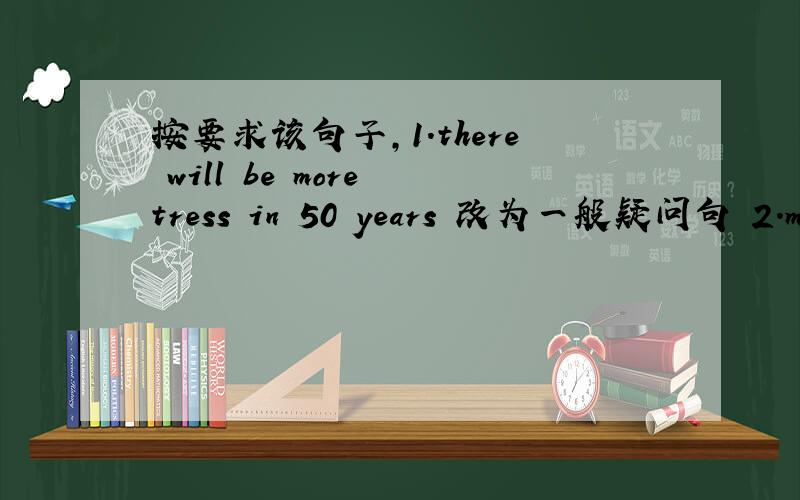 按要求该句子,1.there will be more tress in 50 years 改为一般疑问句 2.mr f