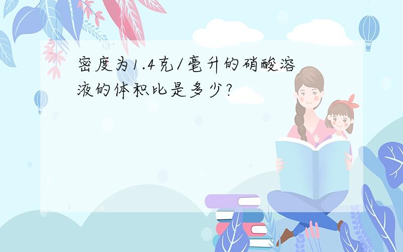 密度为1.4克/毫升的硝酸溶液的体积比是多少?