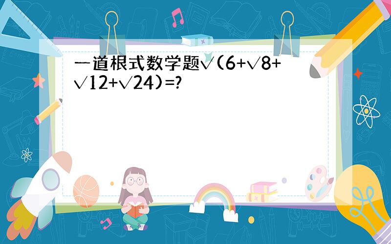 一道根式数学题√(6+√8+√12+√24)=?