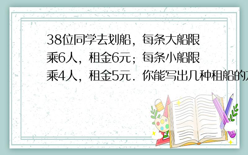 38位同学去划船，每条大船限乘6人，租金6元；每条小船限乘4人，租金5元．你能写出几种租船的方案？