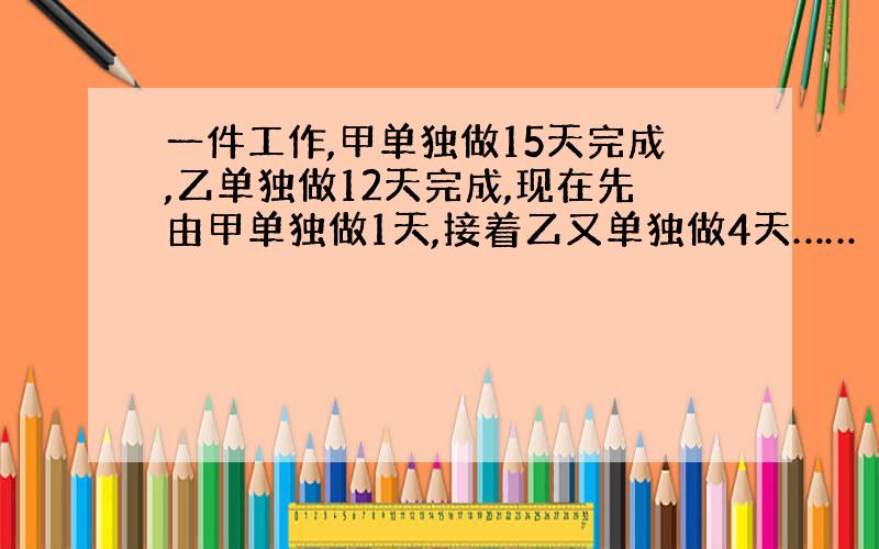 一件工作,甲单独做15天完成,乙单独做12天完成,现在先由甲单独做1天,接着乙又单独做4天……（见下方）