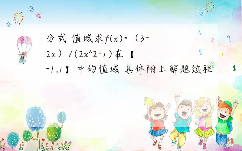 分式 值域求f(x)=（3-2x）/(2x^2-1)在【-1,1】中的值域 具体附上解题过程