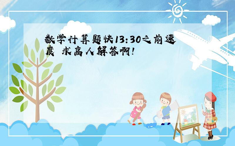 数学计算题快13:30之前速度 求高人解答啊!