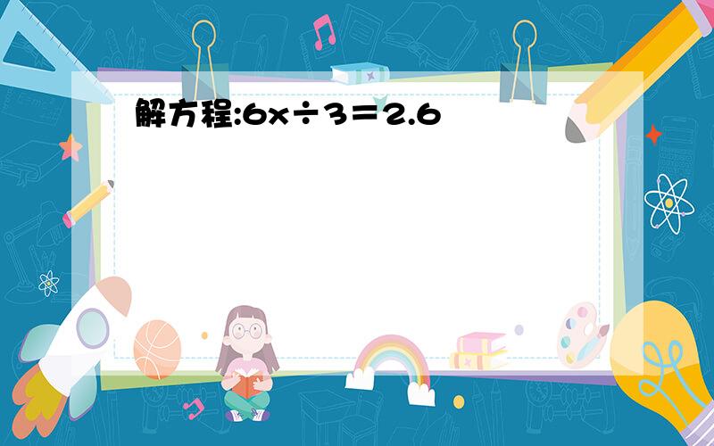 解方程:6x÷3＝2.6