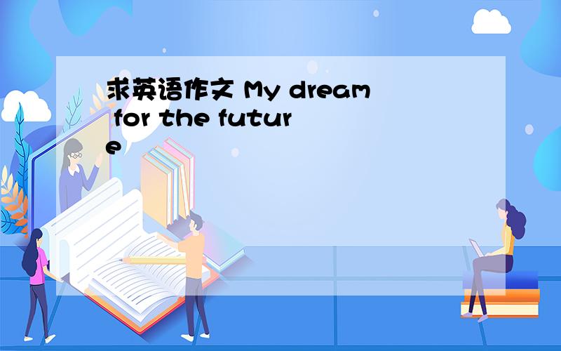 求英语作文 My dream for the future