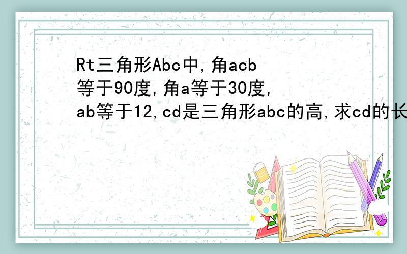 Rt三角形Abc中,角acb等于90度,角a等于30度,ab等于12,cd是三角形abc的高,求cd的长