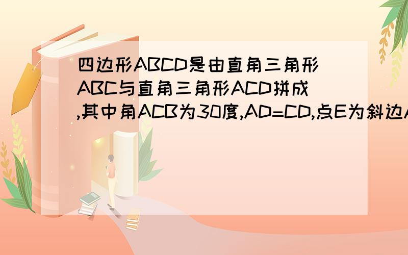 四边形ABCD是由直角三角形ABC与直角三角形ACD拼成,其中角ACB为30度,AD=CD,点E为斜边AC的中点,求角B