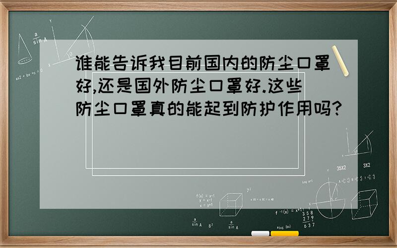 谁能告诉我目前国内的防尘口罩好,还是国外防尘口罩好.这些防尘口罩真的能起到防护作用吗?