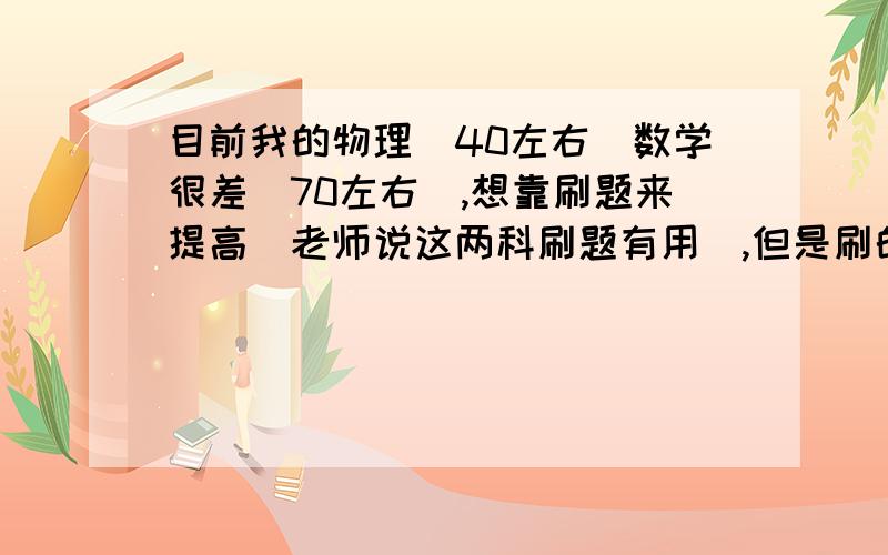 目前我的物理（40左右）数学很差（70左右）,想靠刷题来提高（老师说这两科刷题有用）,但是刷的时候我发现很多题目我没有思