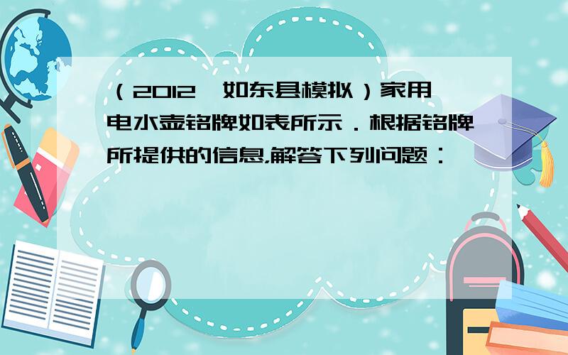 （2012•如东县模拟）家用电水壶铭牌如表所示．根据铭牌所提供的信息，解答下列问题：