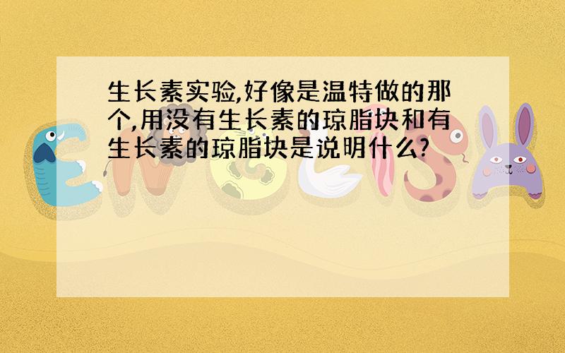 生长素实验,好像是温特做的那个,用没有生长素的琼脂块和有生长素的琼脂块是说明什么?