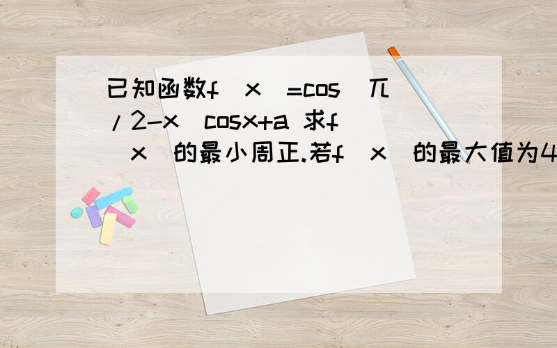 已知函数f（x）=cos（兀/2-x）cosx+a 求f（x）的最小周正.若f（x）的最大值为4,求a的值.