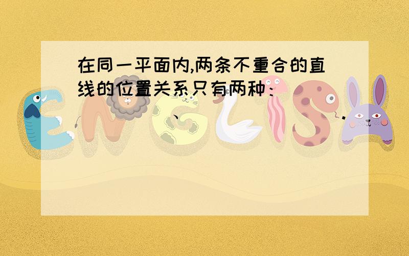 在同一平面内,两条不重合的直线的位置关系只有两种：________、________.