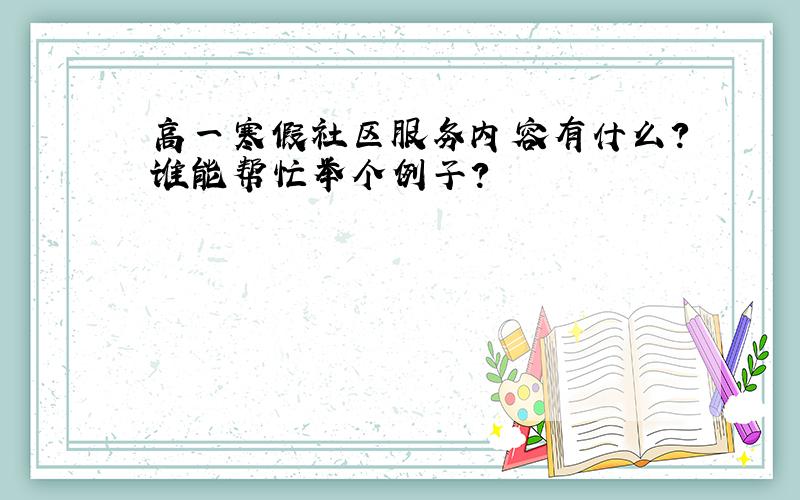 高一寒假社区服务内容有什么?谁能帮忙举个例子?