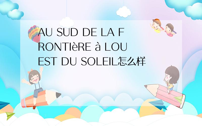 AU SUD DE LA FRONTIèRE à LOUEST DU SOLEIL怎么样