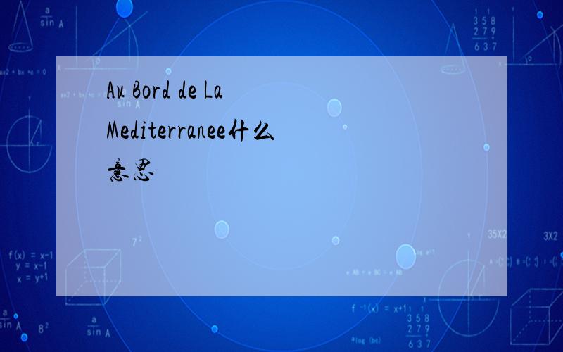 Au Bord de La Mediterranee什么意思