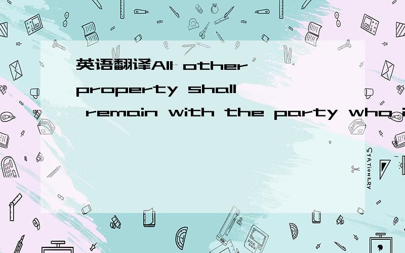 英语翻译All other property shall remain with the party who is th