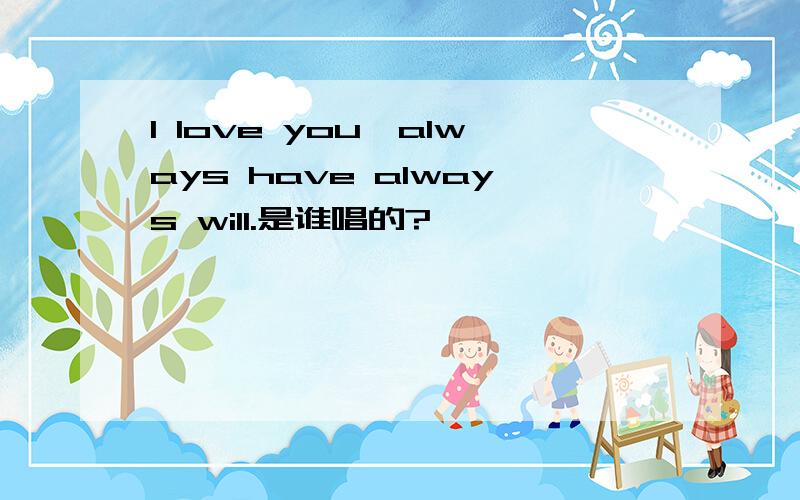 I love you,always have always will.是谁唱的?