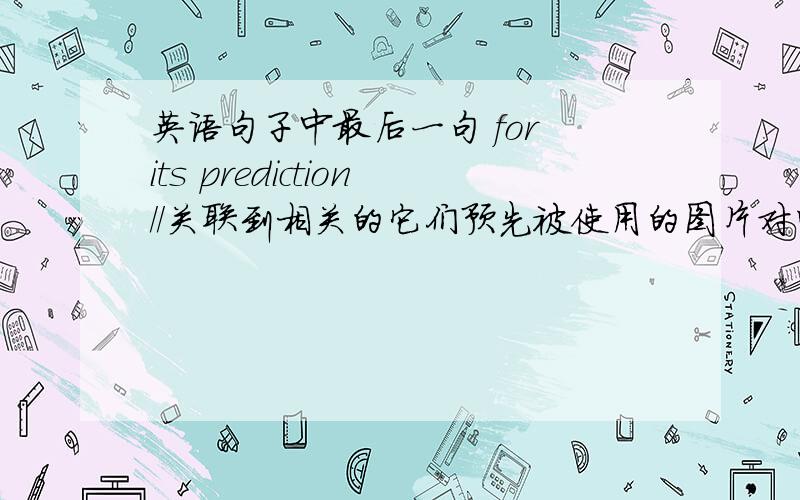 英语句子中最后一句 for its prediction//关联到相关的它们预先被使用的图片对吗?