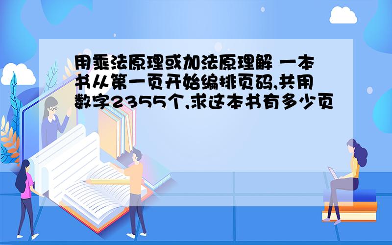 用乘法原理或加法原理解 一本书从第一页开始编排页码,共用数字2355个,求这本书有多少页