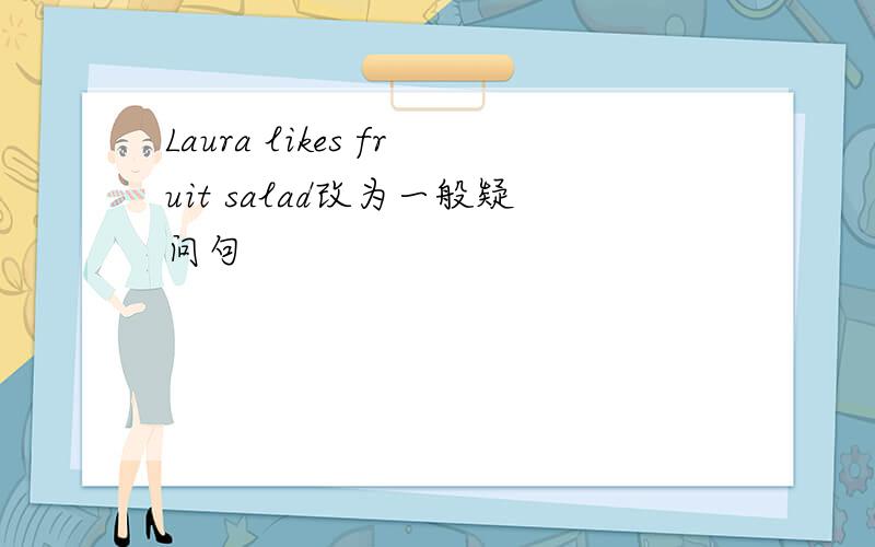 Laura likes fruit salad改为一般疑问句