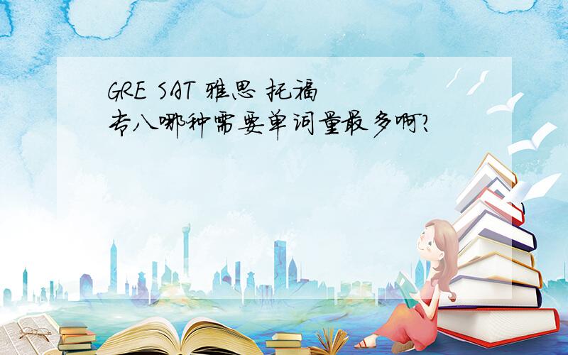 GRE SAT 雅思 托福 专八哪种需要单词量最多啊?