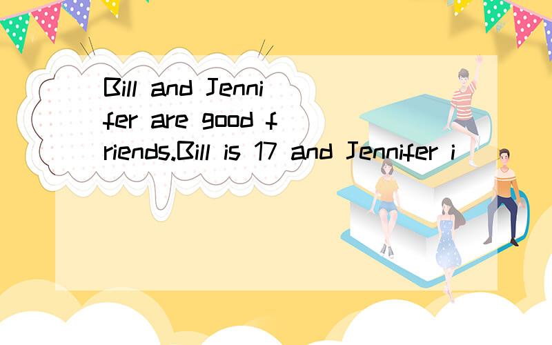 Bill and Jennifer are good friends.Bill is 17 and Jennifer i