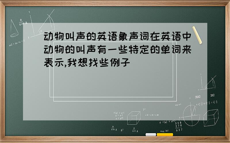 动物叫声的英语象声词在英语中动物的叫声有一些特定的单词来表示,我想找些例子