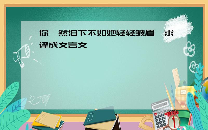 你潸然泪下不如她轻轻皱眉,求译成文言文