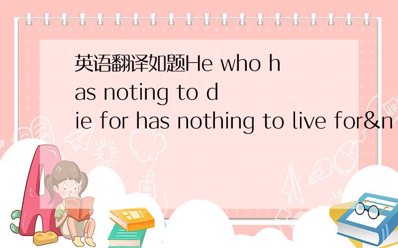 英语翻译如题He who has noting to die for has nothing to live for&n