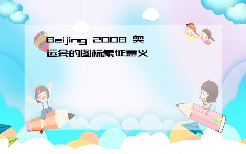 Beijing 2008 奥运会的图标象征意义