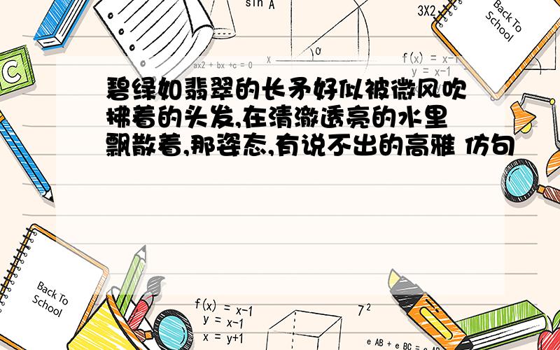 碧绿如翡翠的长矛好似被微风吹拂着的头发,在清澈透亮的水里飘散着,那姿态,有说不出的高雅 仿句