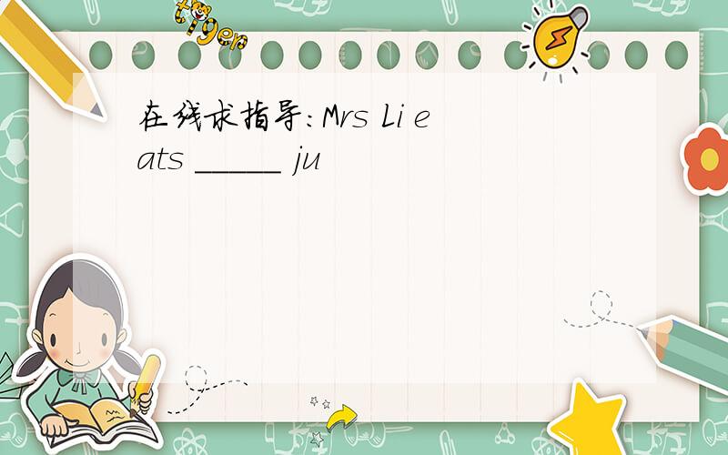 在线求指导：Mrs Li eats _____ ju