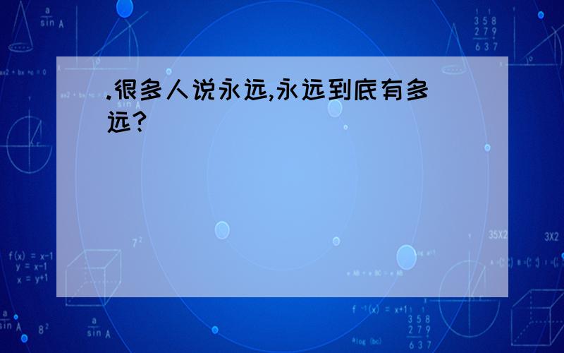 .很多人说永远,永远到底有多远?